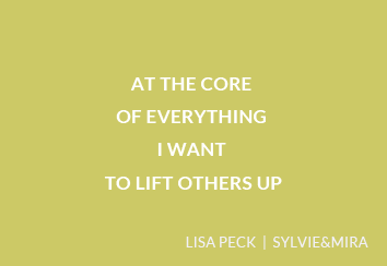 At the core of everything I want to lift others up. – Lisa Peck, Sylvie&Mira
